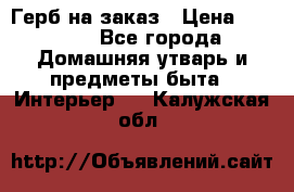 Герб на заказ › Цена ­ 5 000 - Все города Домашняя утварь и предметы быта » Интерьер   . Калужская обл.